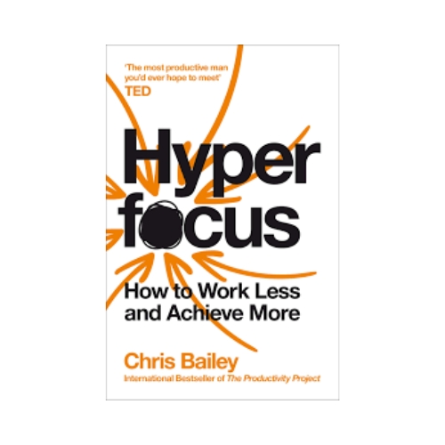 Hyper focus : How to work less and achieve more – Chris Bailey